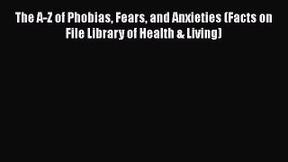 Read The A-Z of Phobias Fears and Anxieties (Facts on File Library of Health & Living) Ebook