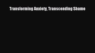 Read Transforming Anxiety Transcending Shame Ebook Free