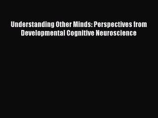 [Read book] Understanding Other Minds: Perspectives from Developmental Cognitive Neuroscience