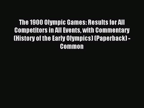 Read The 1900 Olympic Games: Results for All Competitors in All Events With Commentary (History