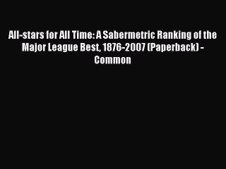 Read All-stars for All Time: A Sabermetric Ranking of the Major League Best 1876-2007 (Paperback)