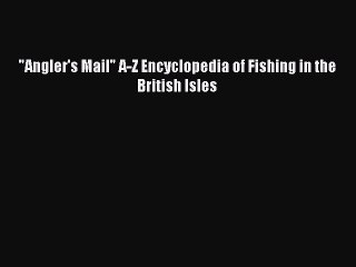 Read Angler's Mail A-Z Encyclopedia of Fishing in the British Isles Ebook Free