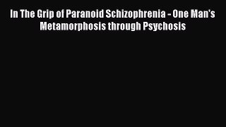 [Read book] In The Grip of Paranoid Schizophrenia - One Man's Metamorphosis through Psychosis