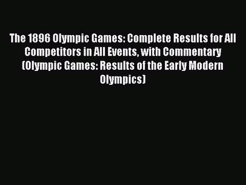 Download The 1896 Olympic Games: Complete Results for All Competitors in All Events with Commentary
