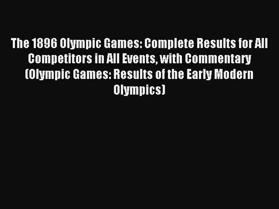 Download The 1896 Olympic Games: Complete Results for All Competitors in All Events with Commentary