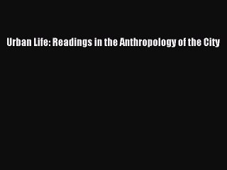 Download Urban Life: Readings in the Anthropology of the City Free Books