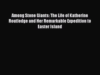 PDF Among Stone Giants: The Life of Katherine Routledge and Her Remarkable Expedition to Easter