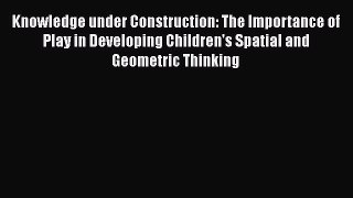 [Read book] Knowledge under Construction: The Importance of Play in Developing Children's Spatial