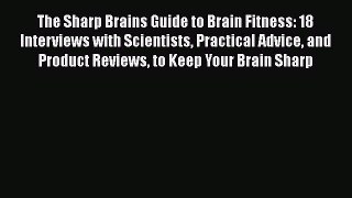 Read The Sharp Brains Guide to Brain Fitness: 18 Interviews with Scientists Practical Advice