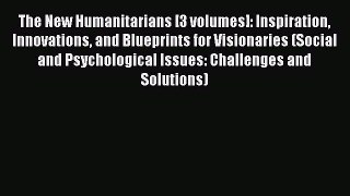 Read The New Humanitarians [3 volumes]: Inspiration Innovations and Blueprints for Visionaries