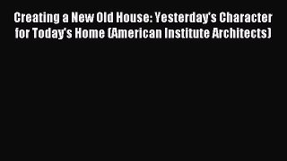 Read Creating a New Old House: Yesterday's Character for Today's Home (American Institute Architects)