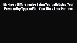 Read Making a Difference by Being Yourself: Using Your Personality Type to Find Your Life's