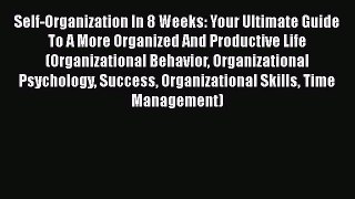 Read Self-Organization In 8 Weeks: Your Ultimate Guide To A More Organized And Productive Life
