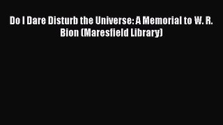 Read Do I Dare Disturb the Universe: A Memorial to W. R. Bion (Maresfield Library) Ebook Free