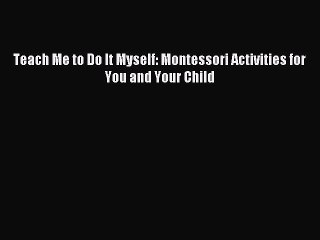 [Download PDF] Teach Me to Do It Myself: Montessori Activities for You and Your Child Ebook