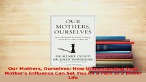 PDF  Our Mothers Ourselves How Understanding Your Mothers Influence Can Set You on a Path to Download Online