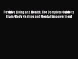 Read Positive Living and Health: The Complete Guide to Brain/Body Healing and Mental Empowerment