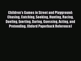 Read Children's Games in Street and Playground: Chasing Catching Seeking Hunting Racing Dueling