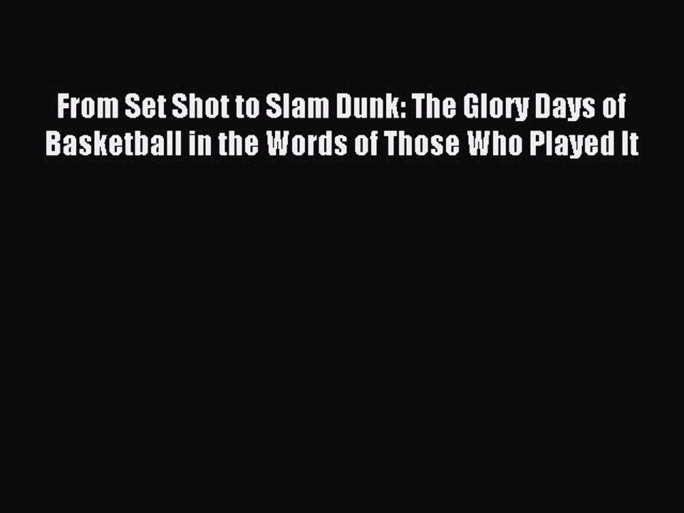 Read From Set Shot to Slam Dunk: The Glory Days of Basketball in the Words of Those Who Played