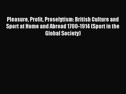 Read Pleasure Profit Proselytism: British Culture and Sport at Home and Abroad 1700-1914 (Sport