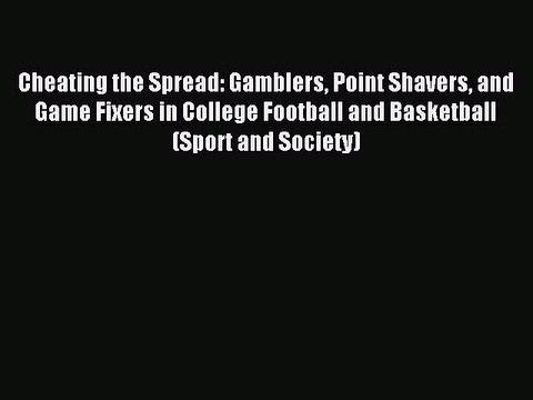Read Cheating the Spread: Gamblers Point Shavers and Game Fixers in College Football and Basketball