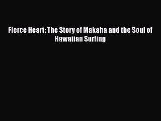Read Fierce Heart: The Story of Makaha and the Soul of Hawaiian Surfing Ebook Free