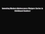 Read Inventing Modern Adolescence (Rutgers Series in Childhood Studies) Ebook Free