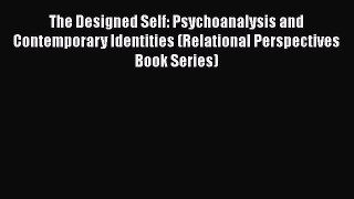 [Read book] The Designed Self: Psychoanalysis and Contemporary Identities (Relational Perspectives