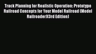 [Read Book] Track Planning for Realistic Operation: Prototype Railroad Concepts for Your Model