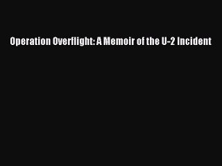 [Read Book] Operation Overflight: A Memoir of the U-2 Incident  Read Online
