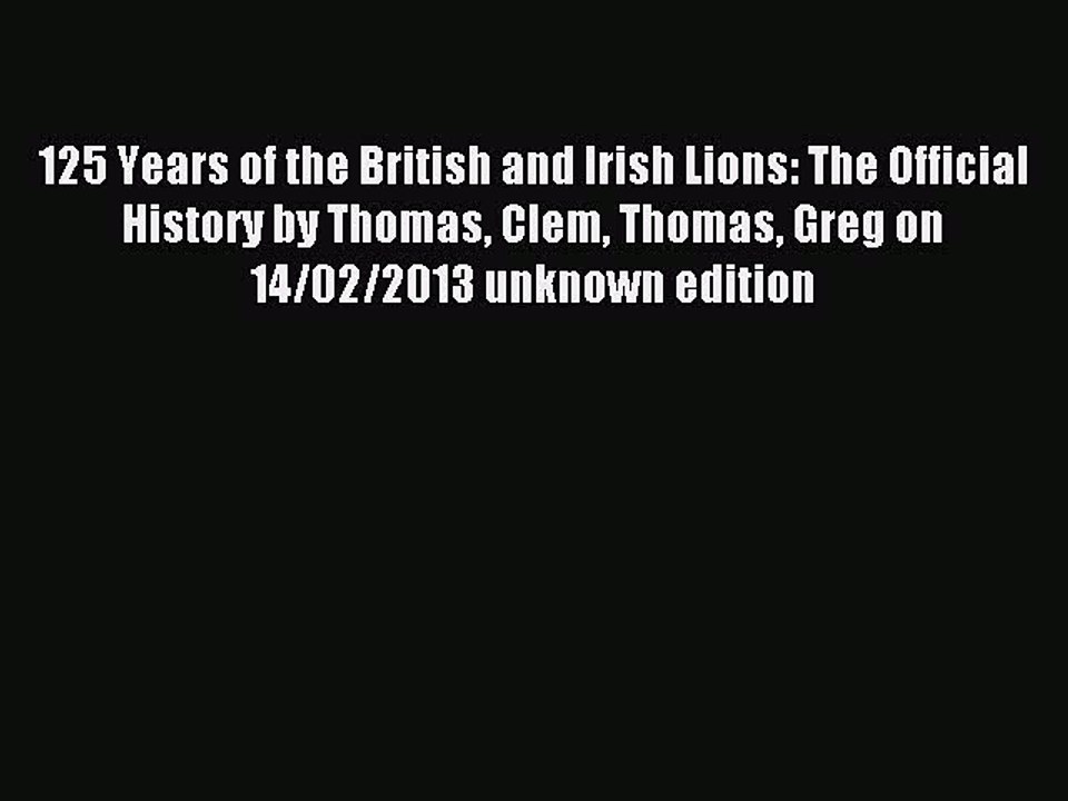 Read 125 Years of the British and Irish Lions: The Official History by Thomas Clem Thomas Greg