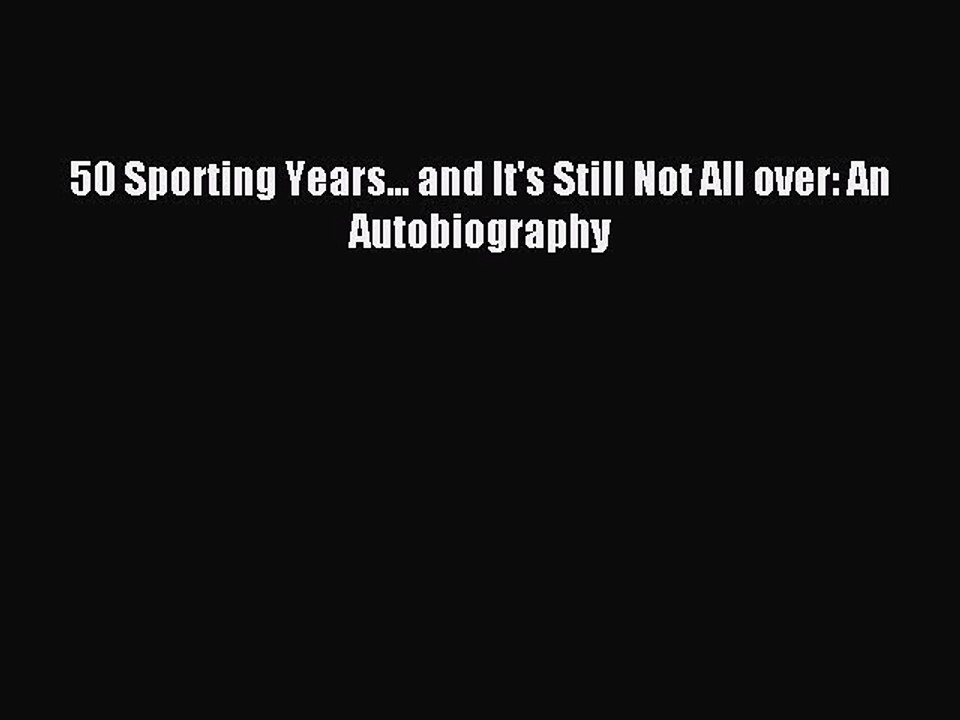 Read 50 Sporting Years... and It's Still Not All over: An Autobiography PDF Online