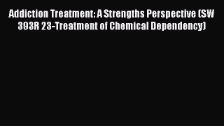 [Read Book] Addiction Treatment: A Strengths Perspective (SW 393R 23-Treatment of Chemical