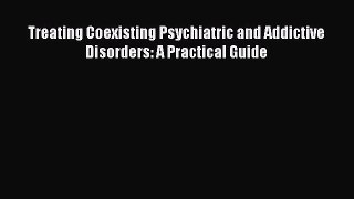 Read Treating Coexisting Psychiatric and Addictive Disorders: A Practical Guide Ebook Free