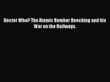 [Read Book] Doctor Who? The Atomic Bomber Beeching and his War on the Railways.  EBook