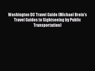 [Read Book] Washington DC Travel Guide (Michael Brein's Travel Guides to Sightseeing by Public