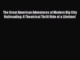 [Read Book] The Great American Adventures of Modern Big City Railroading: A Theatrical Thrill