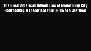 [Read Book] The Great American Adventures of Modern Big City Railroading: A Theatrical Thrill