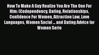 Read How To Make A Guy Realize You Are The One For Him: (Codependency Dating Relationships