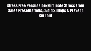 Read Stress Free Persuasion: Eliminate Stress From Sales Presentations Avoid Slumps & Prevent