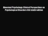 Read Abnormal Psychology: Clinical Perspectives on Psychological Disorders 6th (sixth) edition