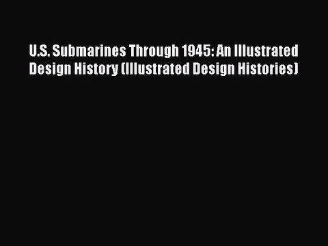 [Read Book] U.S. Submarines Through 1945: An Illustrated Design History (Illustrated Design