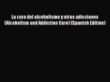 [Read Book] La cura del alcoholismo y otras adicciones (Alcoholism and Addiction Cure) (Spanish