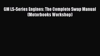 [Read Book] GM LS-Series Engines: The Complete Swap Manual (Motorbooks Workshop)  Read Online
