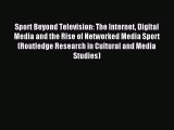 Download Sport Beyond Television: The Internet Digital Media and the Rise of Networked Media