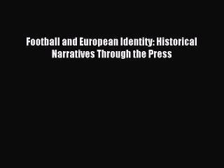 Read Football and European Identity: Historical Narratives Through the Press Ebook Free