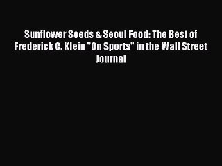 Read Sunflower Seeds & Seoul Food: The Best of Frederick C. Klein On Sports in the Wall Street