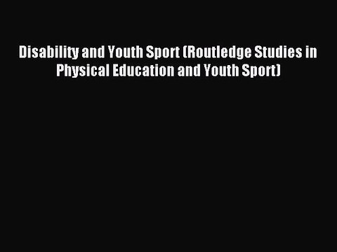 Read Disability and Youth Sport (Routledge Studies in Physical Education and Youth Sport) Ebook