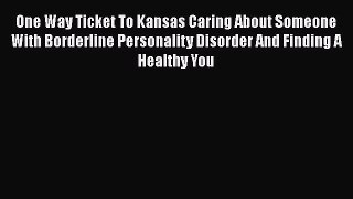 Read One Way Ticket To Kansas Caring About Someone With Borderline Personality Disorder And