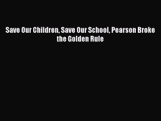 Read Save Our Children Save Our School Pearson Broke the Golden Rule Ebook Free